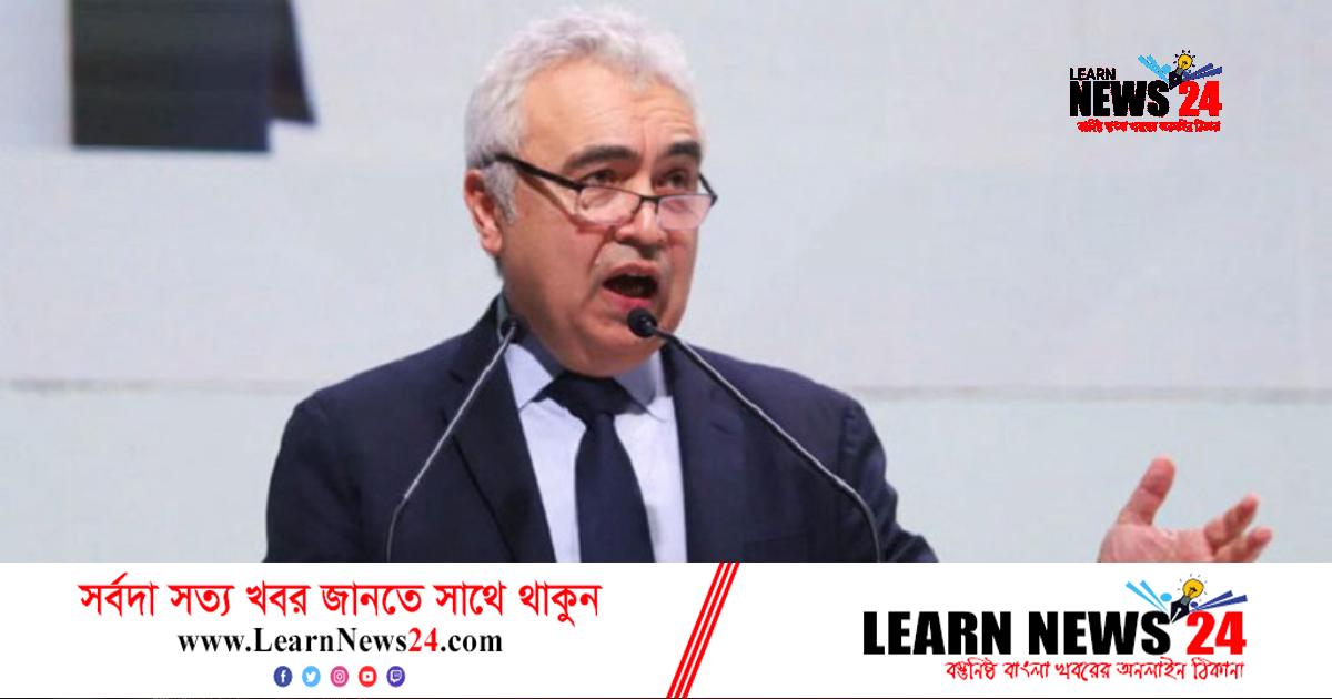 প্রথম সত্যিকারের বৈশ্বিক জ্বালানি সংকটে বিশ্ব: আইইএর প্রধান